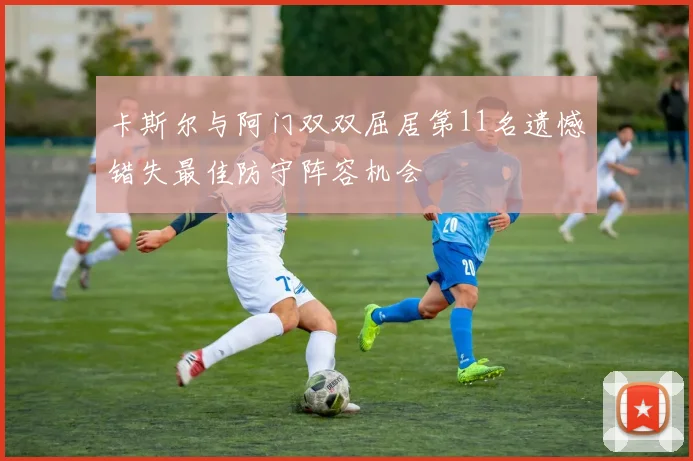 卡斯尔与阿门双双屈居第11名遗憾错失最佳防守阵容机会