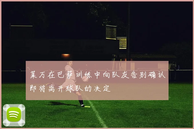莱万在巴萨训练中向队友告别确认即将离开球队的决定