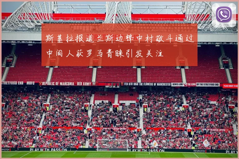 斯基拉报道兰斯边锋中村敬斗通过中间人获罗马青睐引发关注