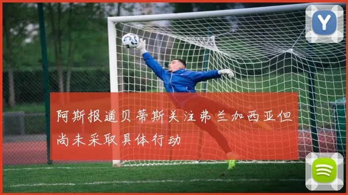 阿斯报道贝蒂斯关注弗兰加西亚但尚未采取具体行动