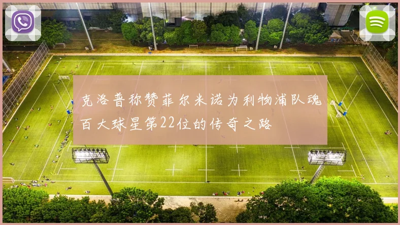 克洛普称赞菲尔米诺为利物浦队魂百大球星第22位的传奇之路