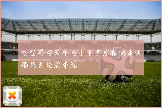 哈登思考若乔治小卡季后赛健康快船能否逆袭夺冠