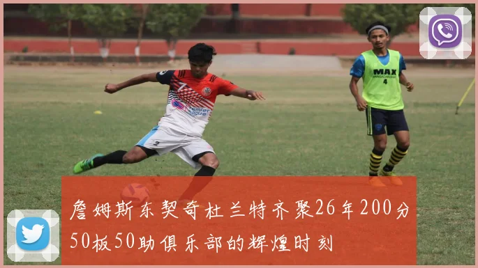 詹姆斯东契奇杜兰特齐聚26年200分50板50助俱乐部的辉煌时刻